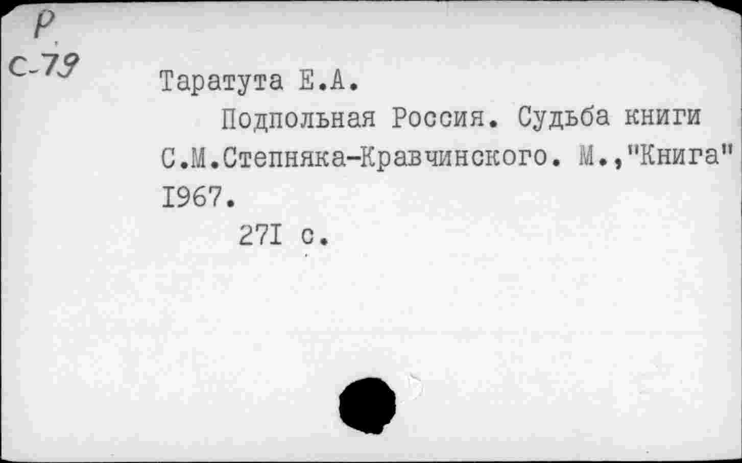 ﻿С-73
Таратута Е.А.
Подпольная Россия. Судьба книги С.М.Степняка-Кравчинского. М.,"Книга” 1967.
271 с.